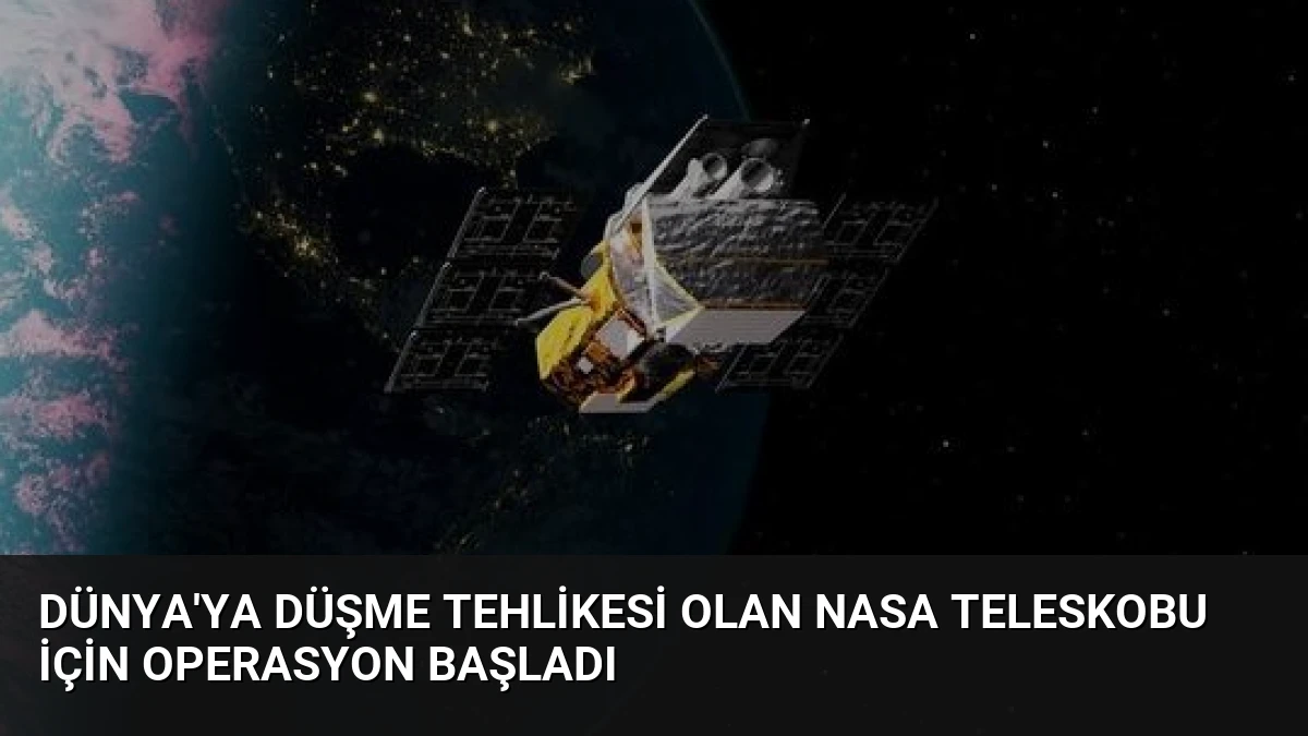 Dünya’ya Düşme Tehlikesi Olan NASA Teleskobu İçin Operasyon Başladı