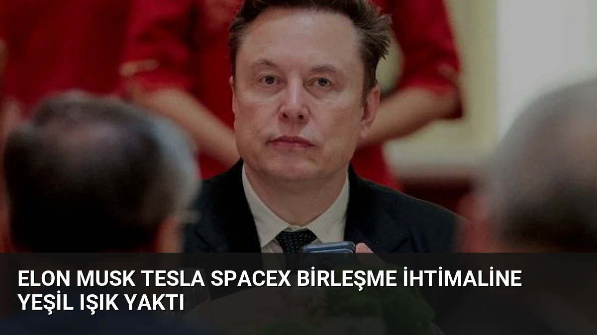 Elon Musk Tesla SpaceX Birleşme İhtimaline Yeşil Işık Yaktı