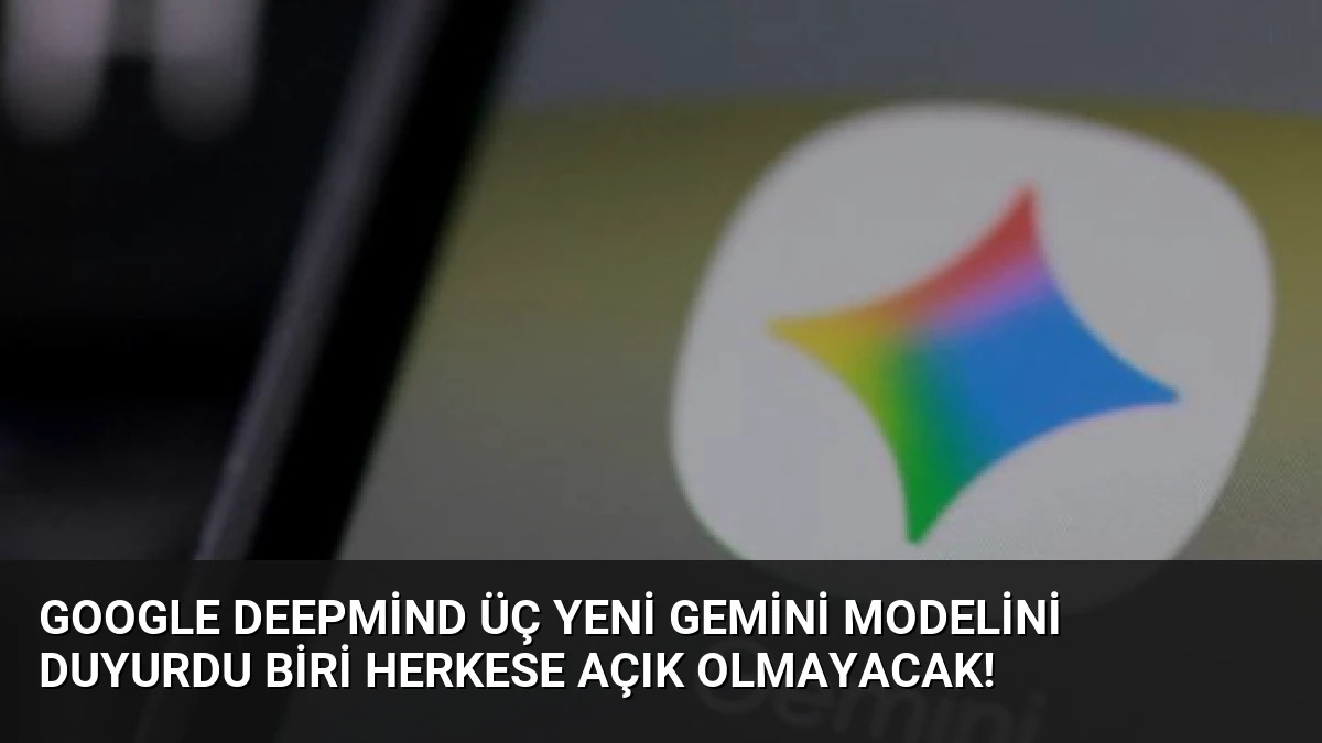 Google DeepMind Üç Yeni Gemini Modelini Duyurdu Biri Herkese Açık Olmayacak!