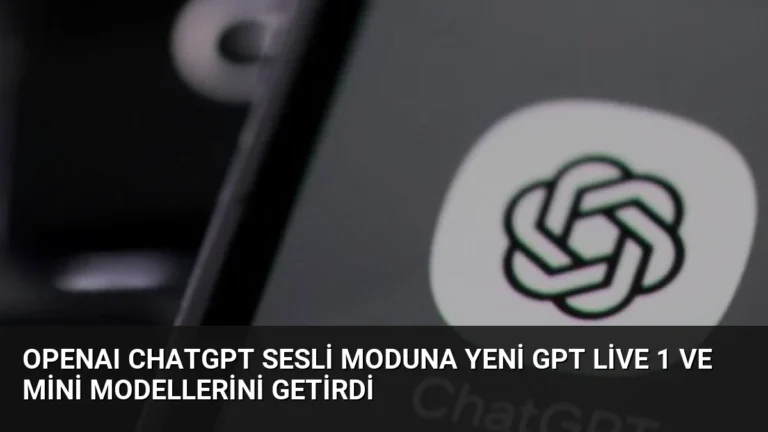OpenAI ChatGPT Sesli Moduna Yeni GPT Live 1 ve Mini Modellerini Getirdi