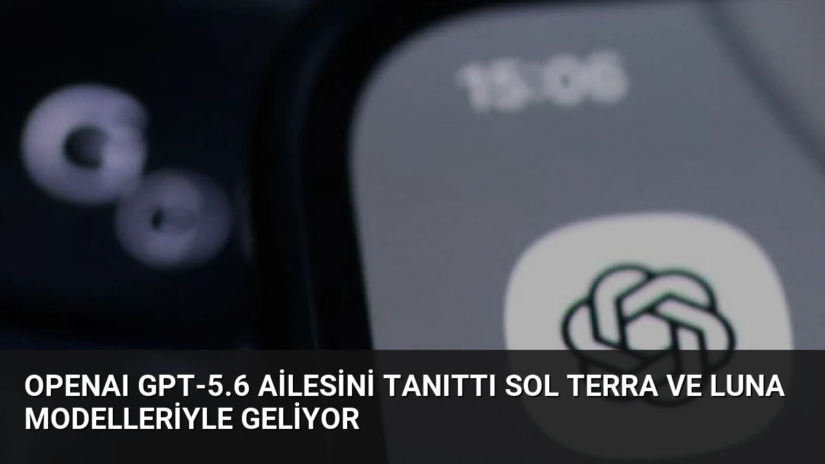OpenAI GPT-5.6 Ailesini Tanıttı Sol Terra ve Luna Modelleriyle Geliyor