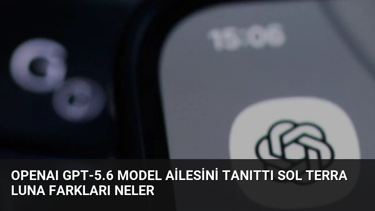 OpenAI GPT-5.6 Model Ailesini Tanıttı Sol Terra Luna Farkları Neler