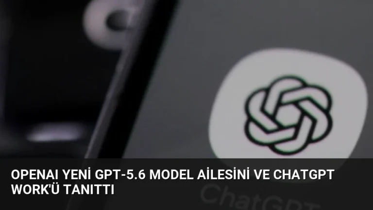 OpenAI Yeni GPT-5.6 Model Ailesini ve ChatGPT Work’ü Tanıttı