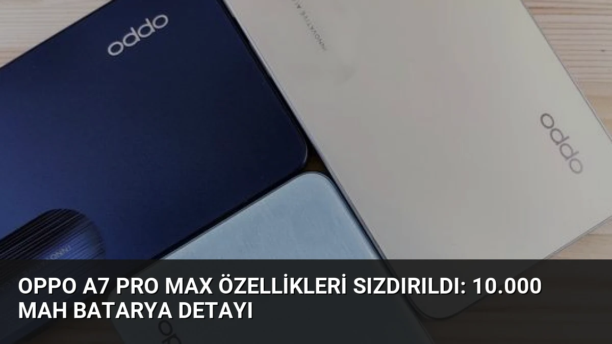 Oppo A7 Pro Max Özellikleri Sızdırıldı: 10.000 mAh Batarya Detayı