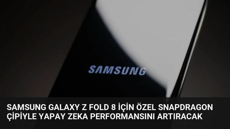 Samsung Galaxy Z Fold 8 İçin Özel Snapdragon Çipiyle Yapay Zeka Performansını Artıracak