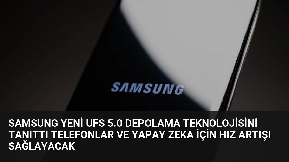 Samsung Yeni UFS 5.0 Depolama Teknolojisini Tanıttı Telefonlar ve Yapay Zeka İçin Hız Artışı Sağlayacak