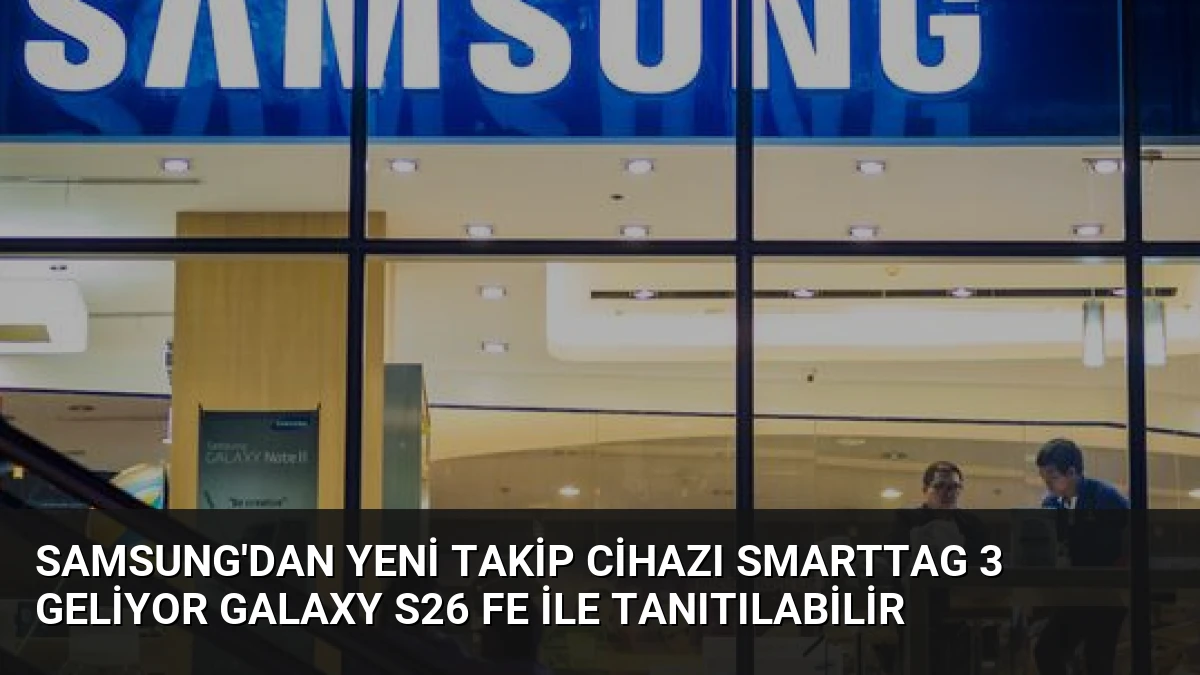 Samsung’dan Yeni Takip Cihazı SmartTag 3 Geliyor Galaxy S26 FE ile Tanıtılabilir