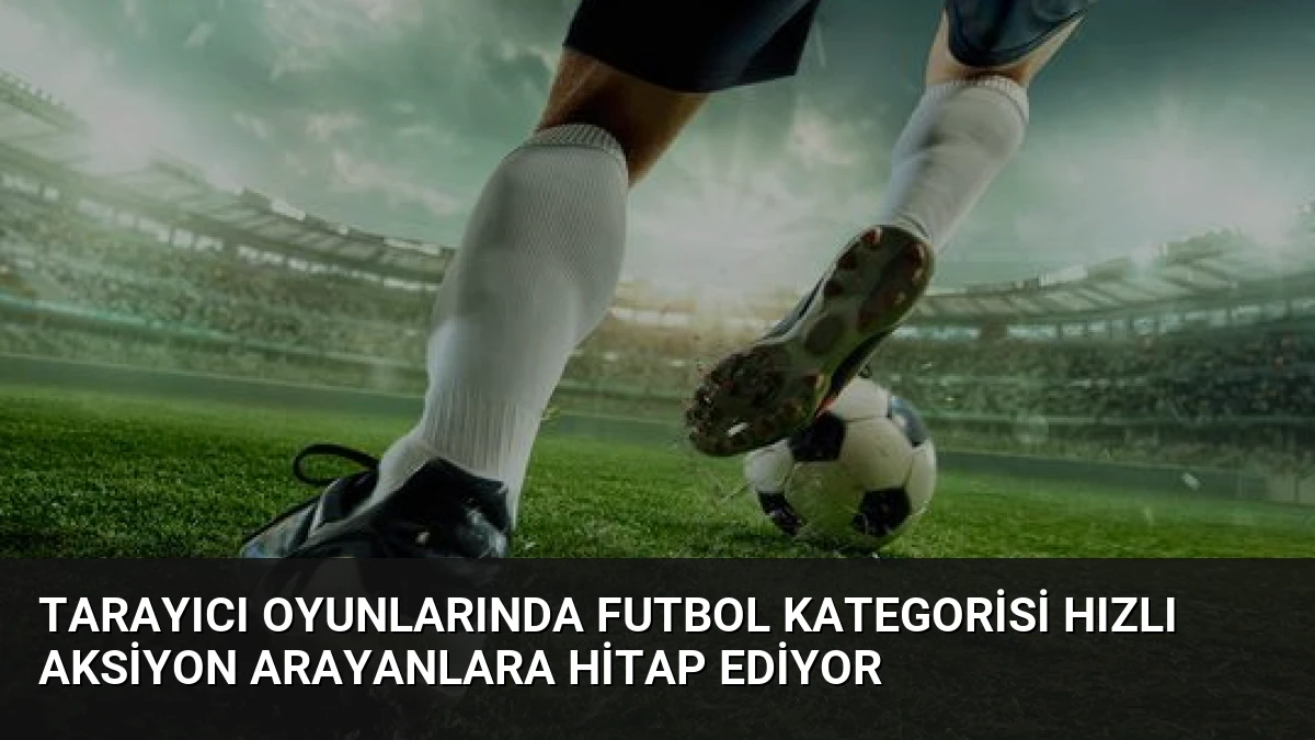 Tarayıcı Oyunlarında Futbol Kategorisi Hızlı Aksiyon Arayanlara Hitap Ediyor
