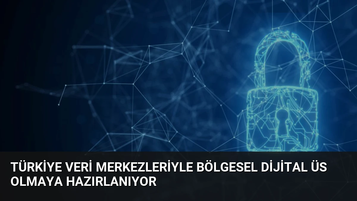 Türkiye Veri Merkezleriyle Bölgesel Dijital Üs Olmaya Hazırlanıyor