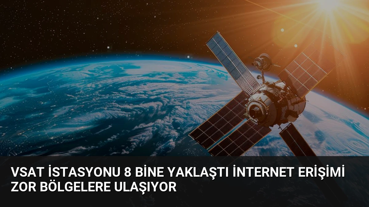 VSAT İstasyonu 8 Bine Yaklaştı İnternet Erişimi Zor Bölgelere Ulaşıyor