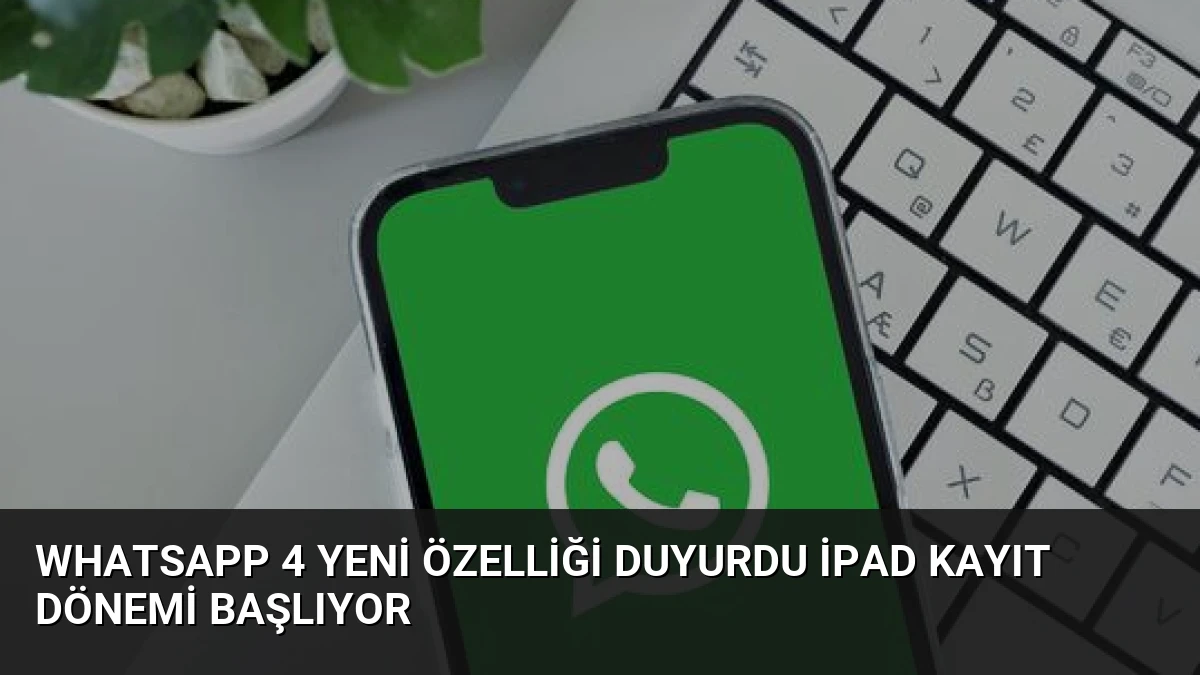 WhatsApp 4 Yeni Özelliği Duyurdu iPad Kayıt Dönemi Başlıyor