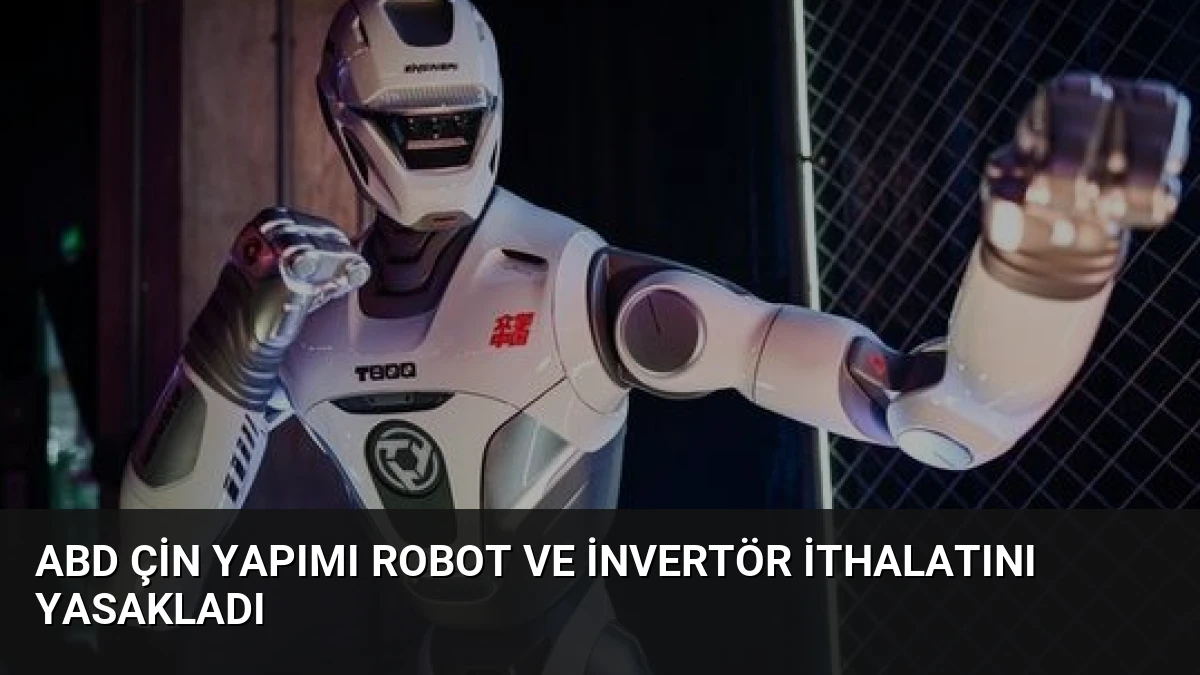 ABD Çin yapımı robot ve invertör ithalatını yasakladı