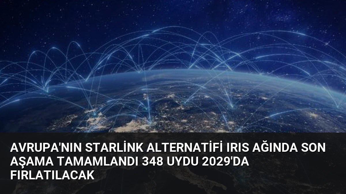 Avrupa’nın Starlink Alternatifi IRIS Ağında Son Aşama Tamamlandı 348 Uydu 2029’da Fırlatılacak