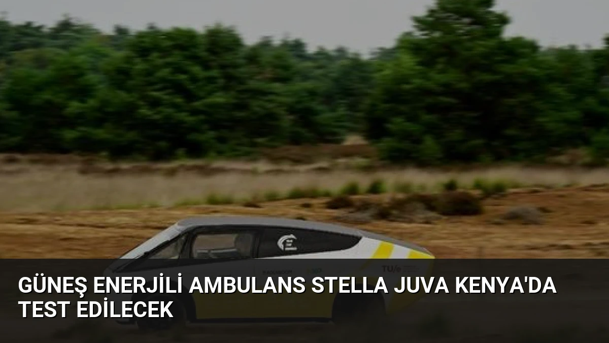 Güneş Enerjili Ambulans Stella Juva Kenya’da Test Edilecek