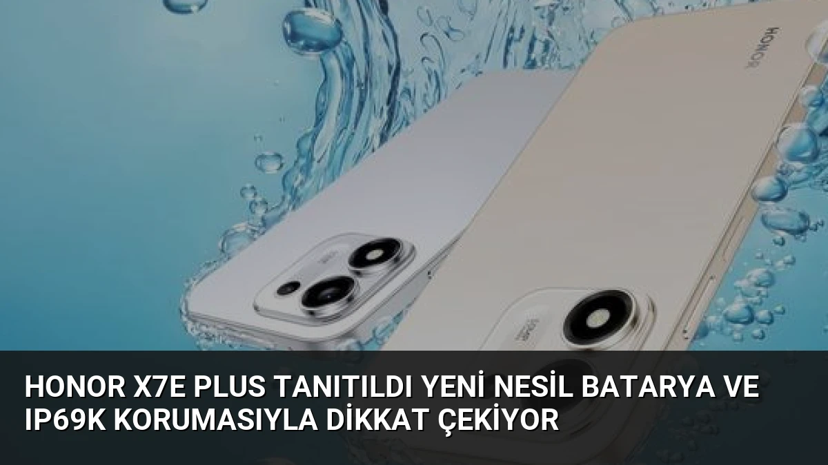 Honor X7e Plus Tanıtıldı Yeni Nesil Batarya ve IP69K Korumasıyla Dikkat Çekiyor