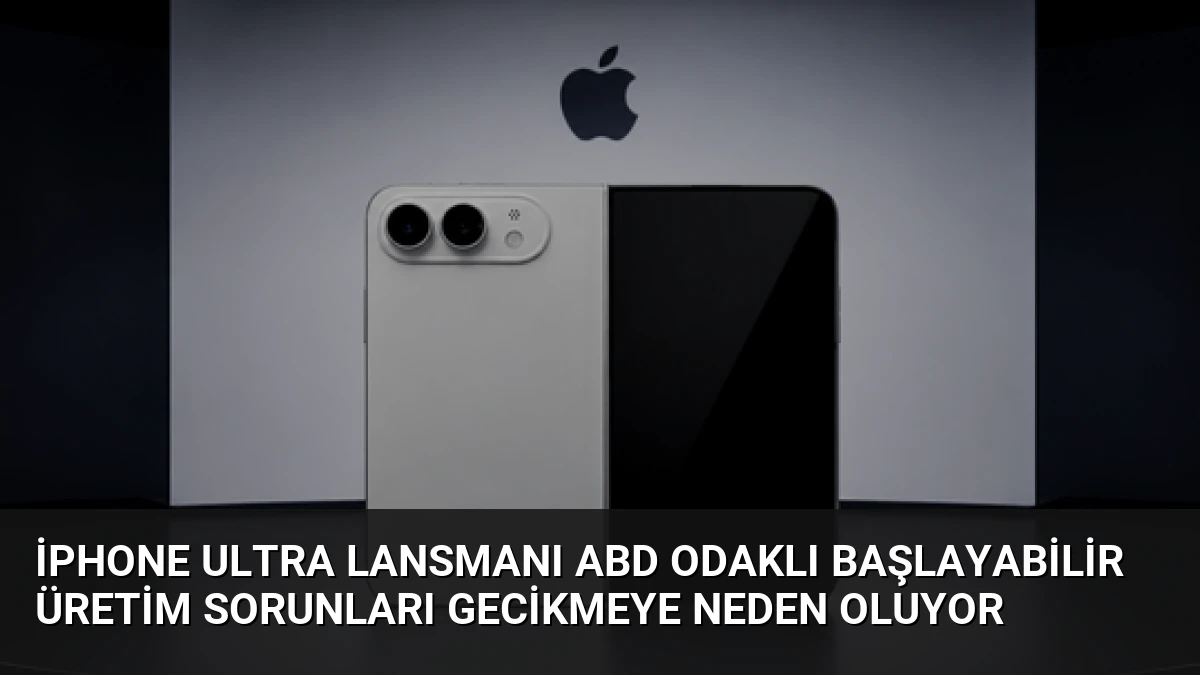 iPhone Ultra Lansmanı ABD Odaklı Başlayabilir Üretim Sorunları Gecikmeye Neden Oluyor