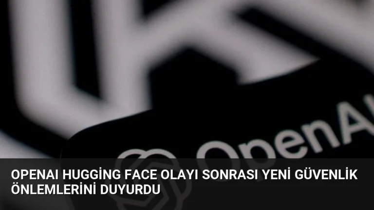 OpenAI Hugging Face Olayı Sonrası Yeni Güvenlik Önlemlerini Duyurdu