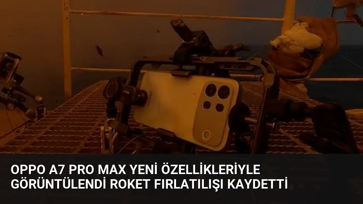 Oppo A7 Pro Max Yeni Özellikleriyle Görüntülendi Roket Fırlatılışı Kaydetti