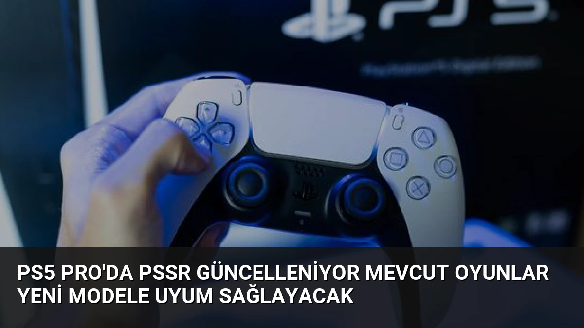 PS5 Pro’da PSSR Güncelleniyor Mevcut Oyunlar Yeni Modele Uyum Sağlayacak