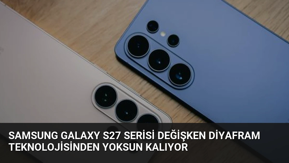 Samsung Galaxy S27 Serisi Değişken Diyafram Teknolojisinden Yoksun Kalıyor