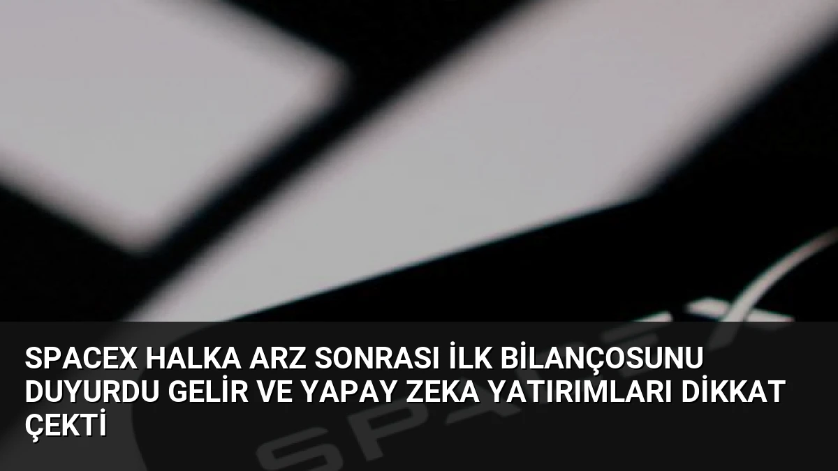 SpaceX Halka Arz Sonrası İlk Bilançosunu Duyurdu Gelir ve Yapay Zeka Yatırımları Dikkat Çekti