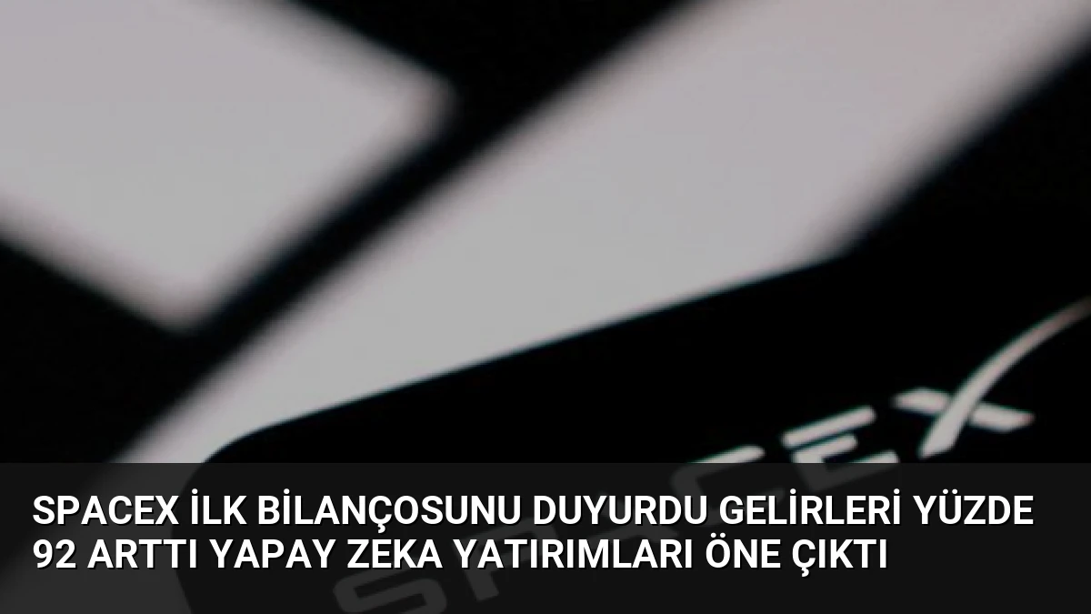 SpaceX İlk Bilançosunu Duyurdu Gelirleri Yüzde 92 Arttı Yapay Zeka Yatırımları Öne Çıktı