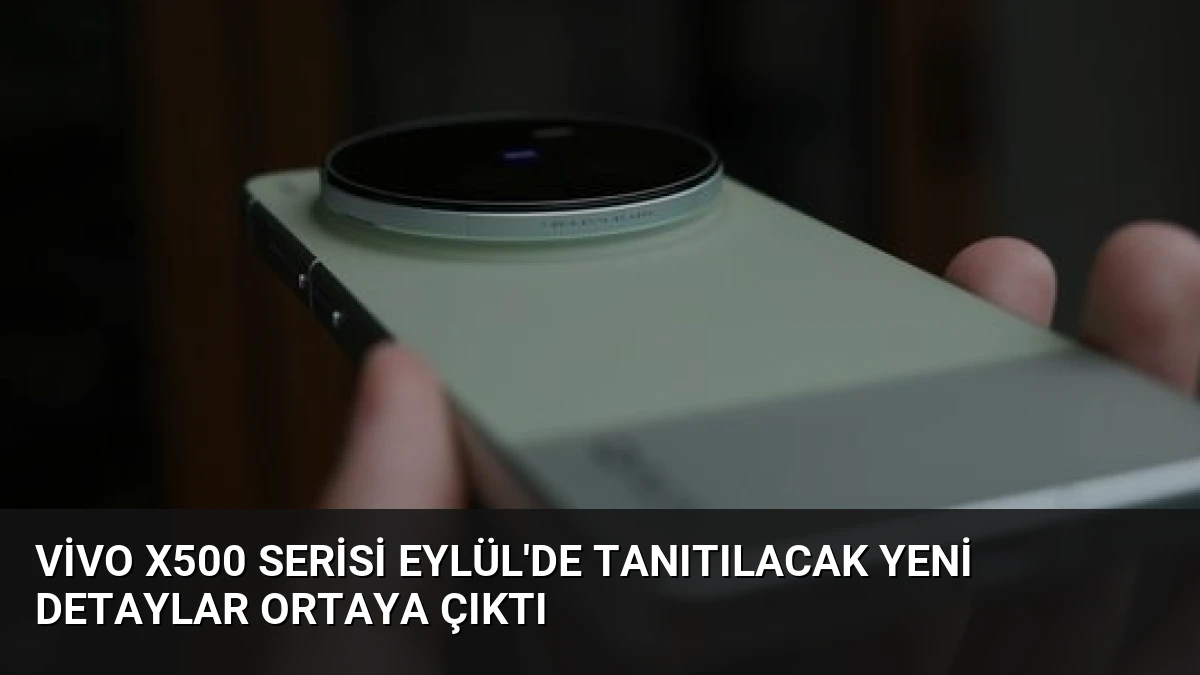 Vivo X500 Serisi Eylül’de Tanıtılacak Yeni Detaylar Ortaya Çıktı