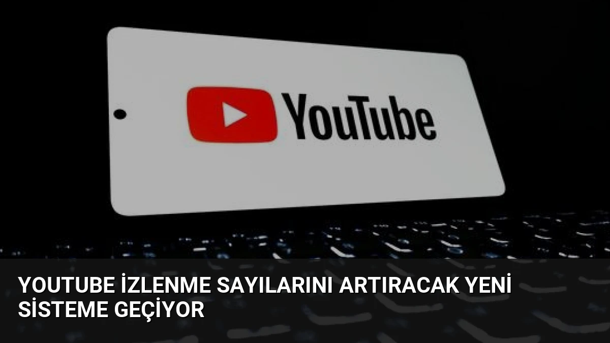 YouTube İzlenme Sayılarını Artıracak Yeni Sisteme Geçiyor
