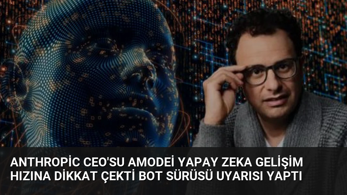 Anthropic CEO’su Amodei Yapay Zeka Gelişim Hızına Dikkat Çekti Bot Sürüsü Uyarısı Yaptı