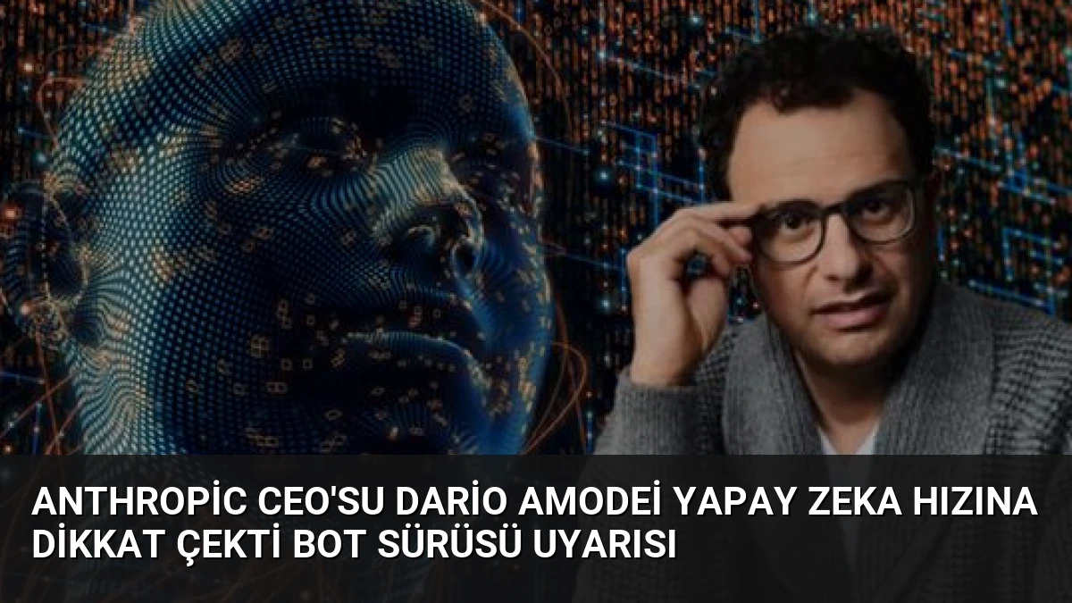 Anthropic CEO’su Dario Amodei Yapay Zeka Hızına Dikkat Çekti Bot Sürüsü Uyarısı
