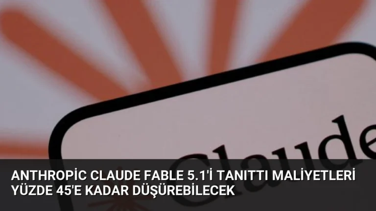 Anthropic Claude Fable 5.1’i Tanıttı Maliyetleri Yüzde 45’e Kadar Düşürebilecek