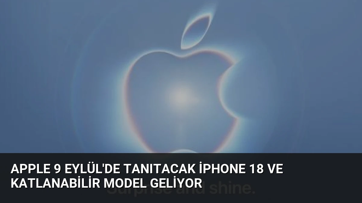 Apple 9 Eylül’de Tanıtacak iPhone 18 ve Katlanabilir Model Geliyor