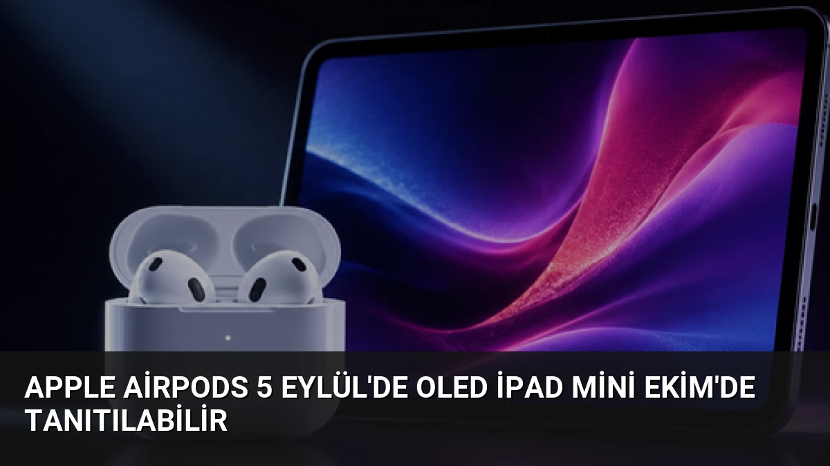 Apple AirPods 5 Eylül’de OLED iPad Mini Ekim’de Tanıtılabilir