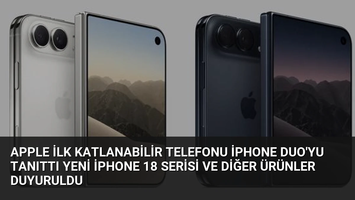 Apple İlk Katlanabilir Telefonu iPhone Duo’yu Tanıttı Yeni iPhone 18 Serisi ve Diğer Ürünler Duyuruldu