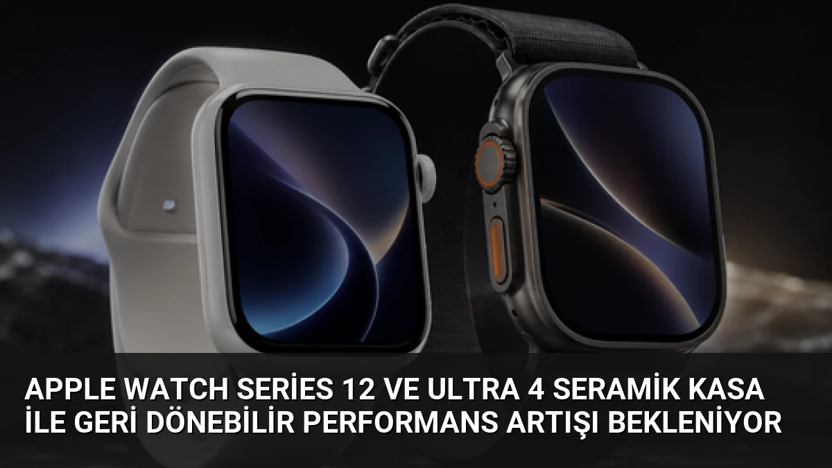 Apple Watch Series 12 ve Ultra 4 Seramik Kasa ile Geri Dönebilir Performans Artışı Bekleniyor