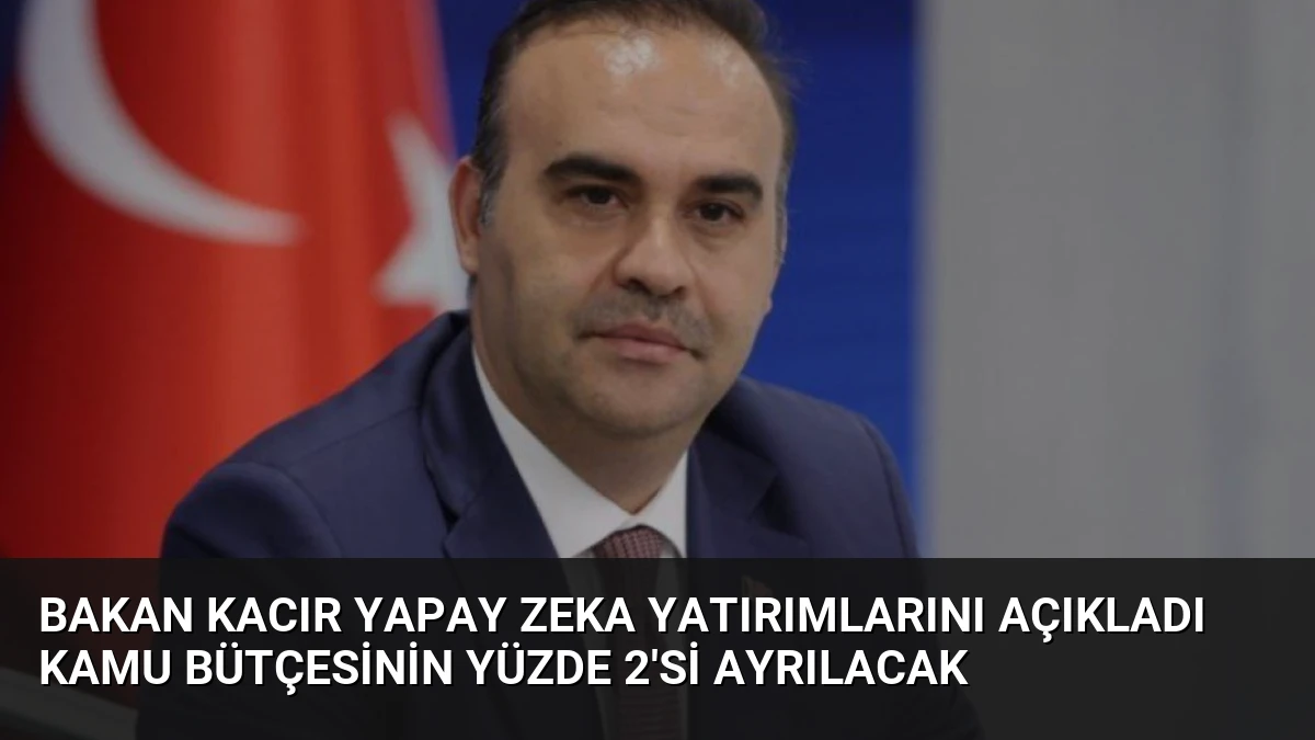 Bakan Kacır Yapay Zeka Yatırımlarını Açıkladı Kamu Bütçesinin Yüzde 2’si Ayrılacak