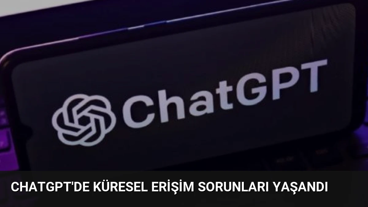 ChatGPT’de küresel erişim sorunları yaşandı