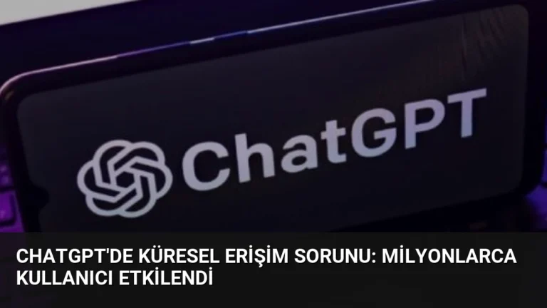 ChatGPT’de Küresel Erişim Sorunu: Milyonlarca Kullanıcı Etkilendi