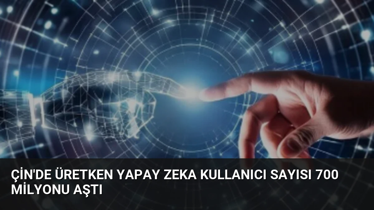 Çin’de Üretken Yapay Zeka Kullanıcı Sayısı 700 Milyonu Aştı