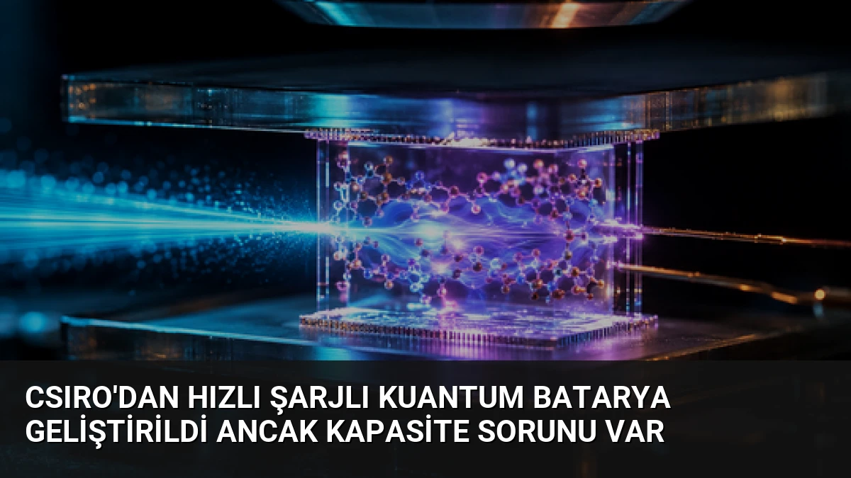 CSIRO’dan Hızlı Şarjlı Kuantum Batarya Geliştirildi Ancak Kapasite Sorunu Var