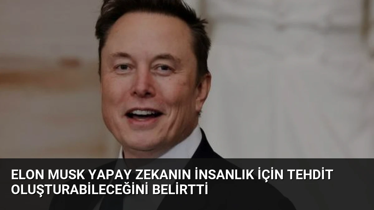 Elon Musk Yapay Zekanın İnsanlık İçin Tehdit Oluşturabileceğini Belirtti