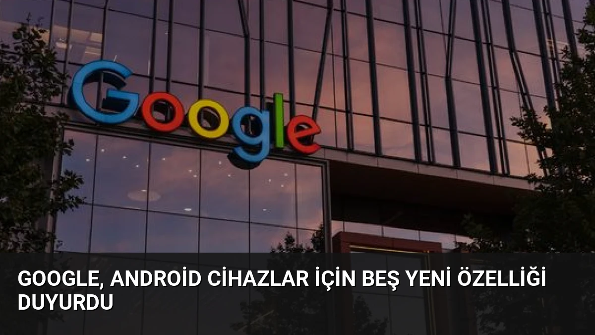 Google, Android Cihazlar İçin Beş Yeni Özelliği Duyurdu