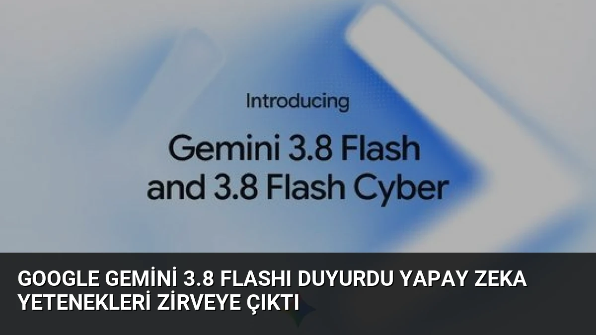 Google Gemini 3.8 Flashı Duyurdu Yapay Zeka Yetenekleri Zirveye Çıktı