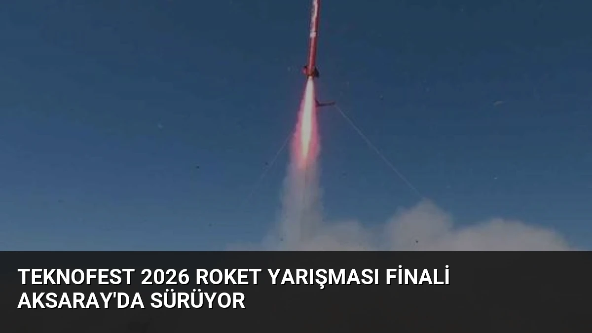 TEKNOFEST 2026 Roket Yarışması Finali Aksaray’da Sürüyor