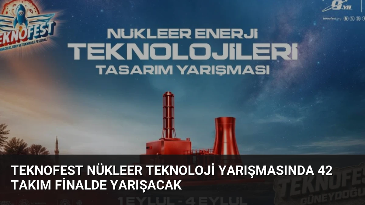 TEKNOFEST Nükleer Teknoloji Yarışmasında 42 Takım Finalde Yarışacak