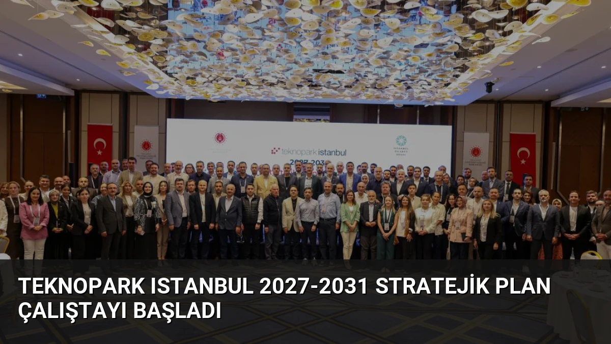 Teknopark Istanbul 2027-2031 Stratejik Plan Çalıştayı Başladı