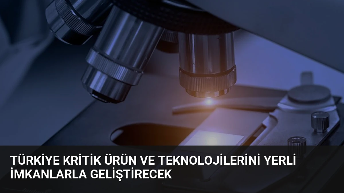 Türkiye Kritik Ürün ve Teknolojilerini Yerli İmkanlarla Geliştirecek
