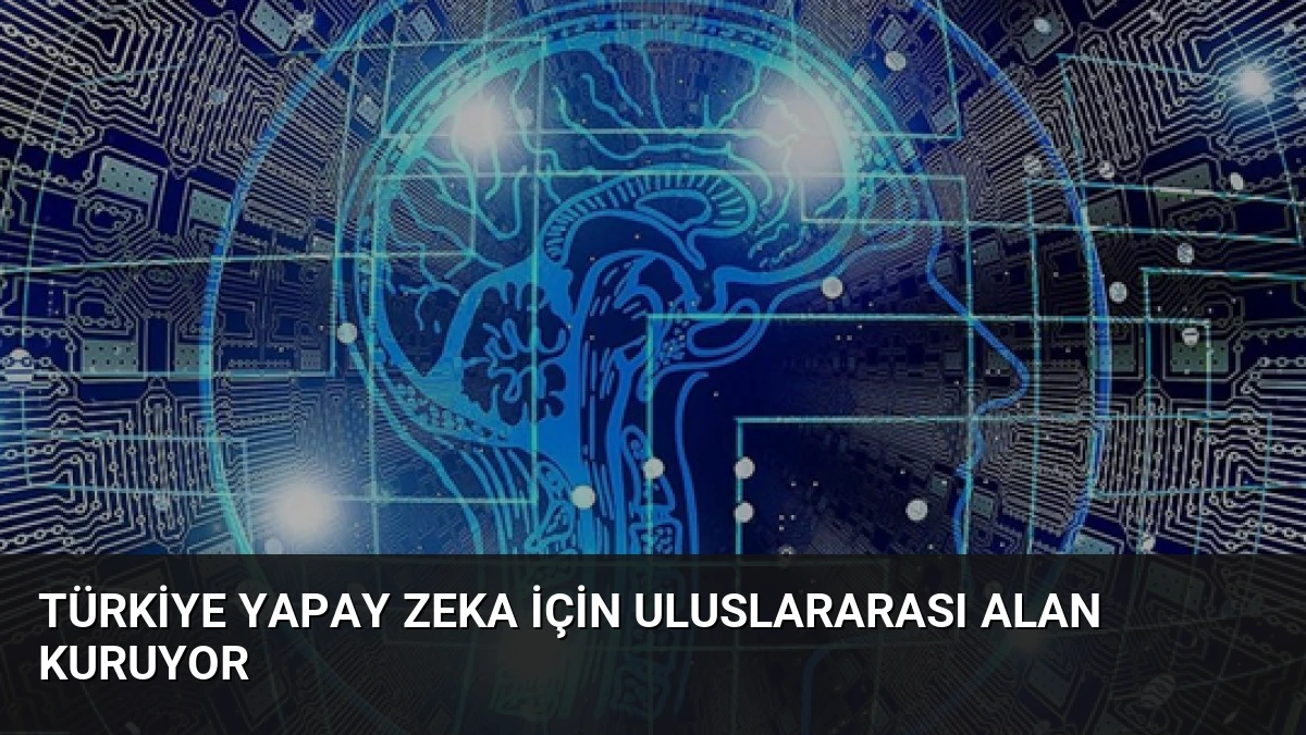 Türkiye Yapay Zeka İçin Uluslararası Alan Kuruyor