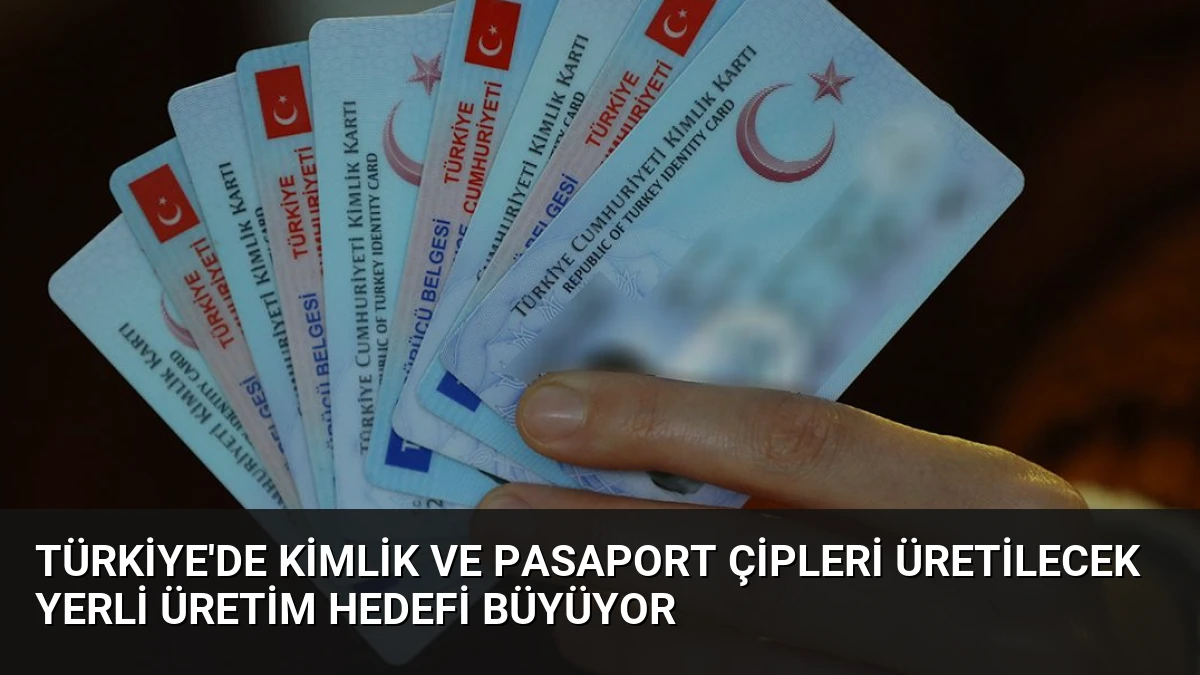 Türkiye’de Kimlik ve Pasaport Çipleri Üretilecek Yerli Üretim Hedefi Büyüyor