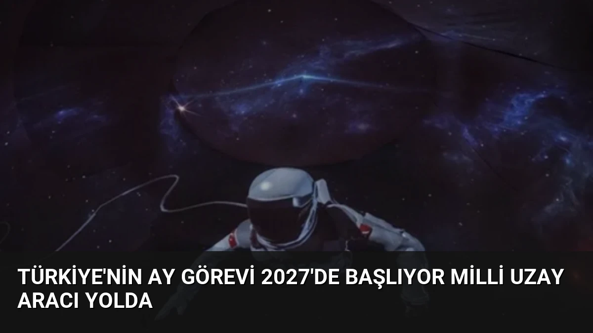 Türkiye’nin Ay Görevi 2027’de Başlıyor Milli Uzay Aracı Yolda